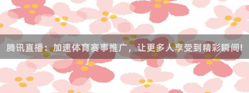 腾讯直播：加速体育赛事推广，让更多人享受到精彩瞬间!