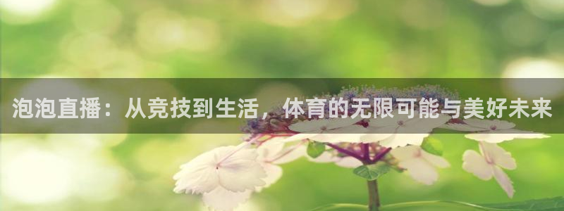 泡泡直播：从竞技到生活，体育的无限可能与美好未来