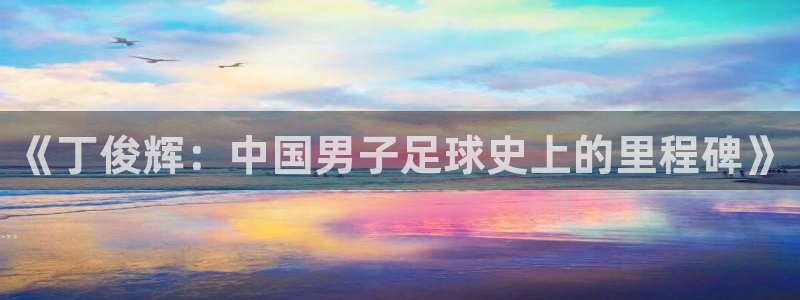 《丁俊辉：中国男子足球史上的里程碑》