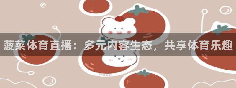 菠菜体育直播：多元内容生态，共享体育乐趣
