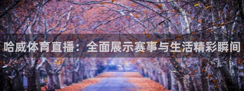 哈威体育直播：全面展示赛事与生活精彩瞬间